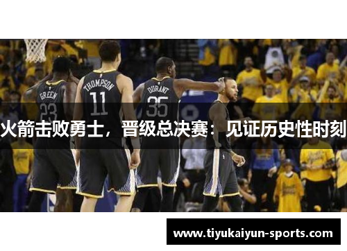 火箭击败勇士，晋级总决赛：见证历史性时刻